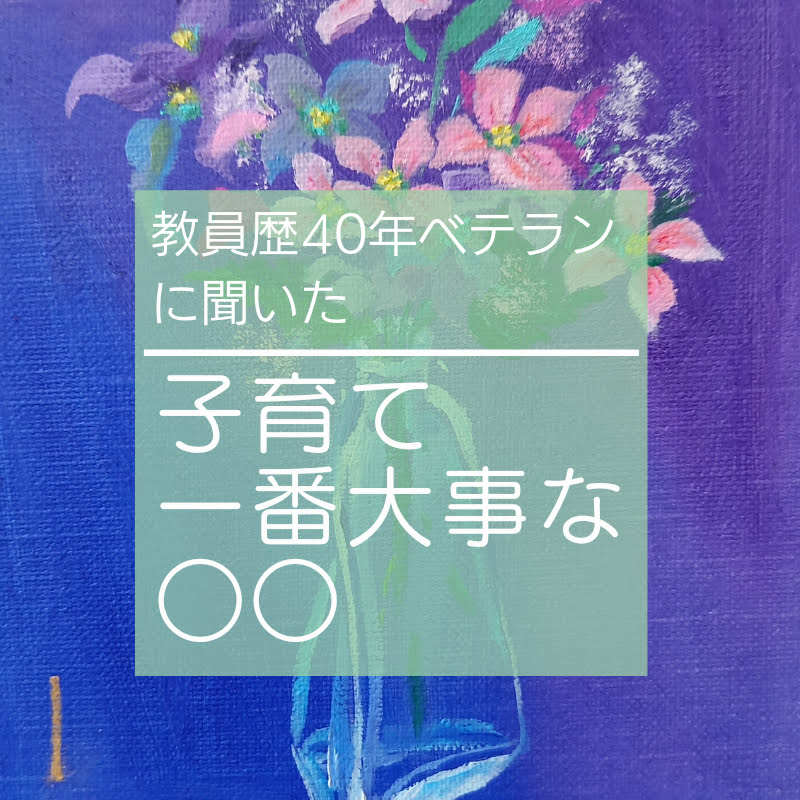 教員歴40年ベテランに聞いた子育て一番大事な〇〇