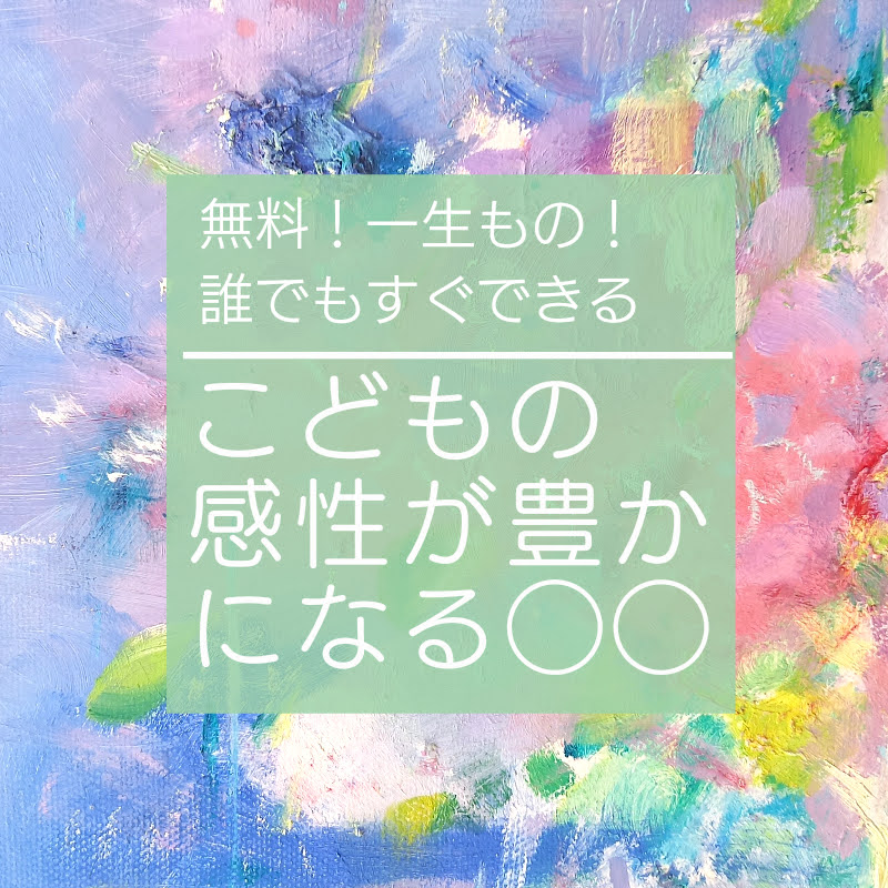 無料。一生もの！こどもの感性が豊かになる〇〇！